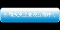 外商投資企業(yè)設(shè)立程序（外商投資企業(yè)設(shè)立）