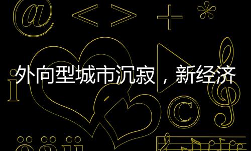外向型城市沉寂，新經(jīng)濟(jì)強(qiáng)勢(shì)崛起 年內(nèi)“萬(wàn)億俱樂(lè)部”或添新成員