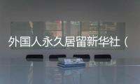 外國人永久居留新華社（外國人永久居留新條件）