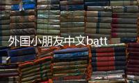 外國小朋友中文battle 網(wǎng)友：全程咧著嘴看完