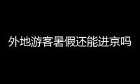 外地游客暑假還能進京嗎?