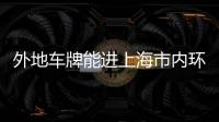 外地車牌能進上海市內環嗎（外地車牌能進北京嗎）