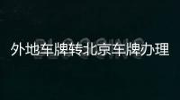 外地車牌轉北京車牌辦理攻略(外轉京)（外地車牌轉北京車牌）