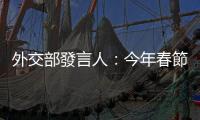 外交部發言人：今年春節　世界看到一個活力滿滿、喜氣洋洋的中國