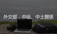 外交部：中哈、中土關係保持高水平發展　積極構建雙邊命運共同體
