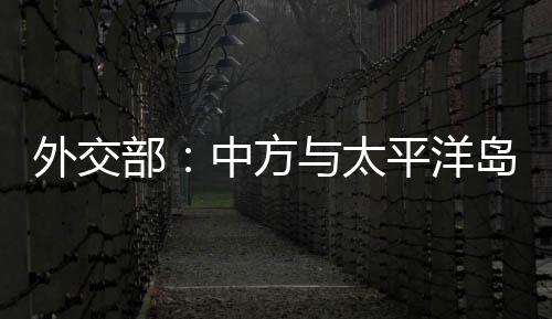 外交部：中方與太平洋島國嚴重關切日本排海計劃，反對轉嫁風險