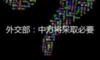 外交部：中方將采取必要措施，維護中企合法權益