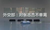外交部：對張志杰不幸離世深表惋惜和哀悼