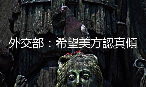 外交部：希望美方認(rèn)真傾聽美國企業(yè)的理性聲音