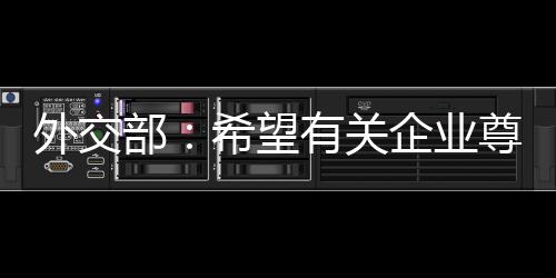 外交部：希望有關企業尊重事實 明辨是非 珍惜在新疆投資和發展的機會