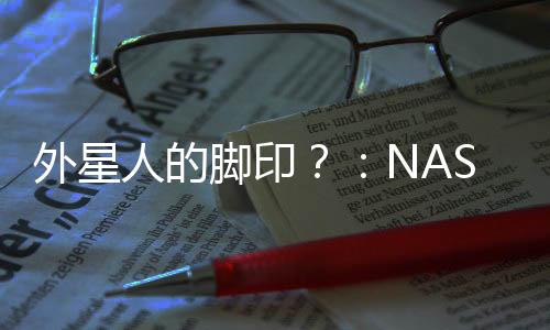 外星人的腳印？：NASA拍攝的火星環(huán)形山照片令人驚嘆