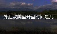 外匯歐美盤開盤時間是幾點，外匯歐美盤開盤時間