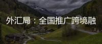 外匯局：全國推廣跨境融資便利化試點政策