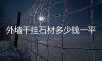 外墻干掛石材多少錢一平米（外墻干掛石材報價表）