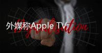 外媒稱Apple TV 6機頂盒或于今年四季度發布