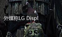 外媒稱LG Display擬再投資70億美元擴大OLED面板產能