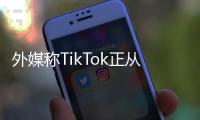 外媒稱TikTok正從內部“吞食”Facebook