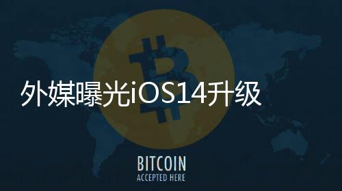 外媒曝光iOS14升級名單