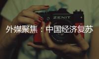 外媒聚焦：中國經(jīng)濟(jì)復(fù)蘇有助世界免于衰退