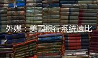 外媒：美國銀行系統(tǒng)遠(yuǎn)比想像中更脆弱