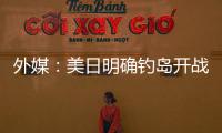 外媒：美日明確釣島開戰(zhàn)具體分工 中俄聯(lián)手對抗