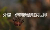 外媒：伊朗斷油繃緊世界石油市場