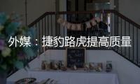 外媒：捷豹路虎提高質量迫在眉睫