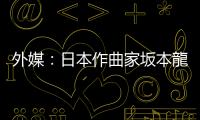 外媒：日本作曲家坂本龍一去世　終年71歲