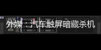 外媒：汽車觸屏暗藏殺機 易導致分心駕駛