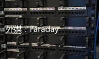 外媒：Faraday Future工廠規模大幅縮減