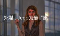 外媒：Jeep為最“原裝”美國制造汽車品牌