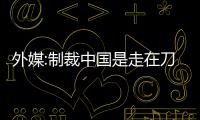 外媒:制裁中國是走在刀尖上