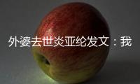 外婆去世炎亞綸發(fā)文：我想象她是被外公接走了