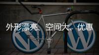 外形漂亮、空間大、優惠大 難怪月銷輕松過萬