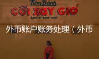 外幣賬戶賬務處理（外幣戶怎么做賬）