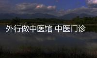 外行做中醫館 中醫門診風生水起 內行做得慘不忍睹 問題出在了這幾點