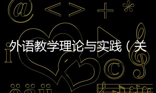 外語教學(xué)理論與實踐（關(guān)于外語教學(xué)理論與實踐的基本情況說明介紹）