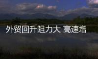 外貿回升阻力大 高速增長難再續