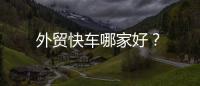 外貿(mào)快車哪家好？