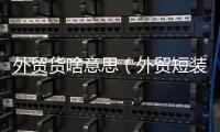 外貿(mào)貨啥意思（外貿(mào)短裝是什么意思）