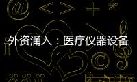 外資涌入：醫(yī)療儀器設(shè)備及儀器儀表制造業(yè)實際使用外資增長87%