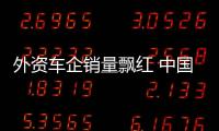 外資車企銷量飄紅 中國(guó)車企海外遇阻