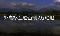外高橋造船首制2萬箱船建造再獲突破