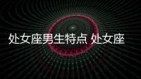 處女座男生特點 處女座男生個性特點解析