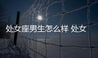 處女座男生怎么樣 處女座的男生性格怎樣