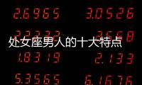 處女座男人的十大特點(diǎn) 處女座男生的10個(gè)特點(diǎn)