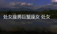 處女座男巨蟹座女 處女座男巨蟹座女合適嗎