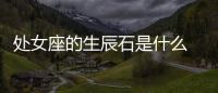 處女座的生辰石是什么 處女座的生辰石是什么