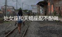 處女座和天蝎座配不配做情侶 處女和天蝎座配對嗎