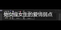 處女座女生的愛情弱點 處女女的愛情弱點